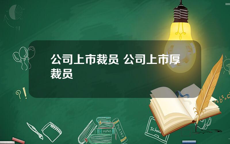 公司上市裁员 公司上市厚裁员